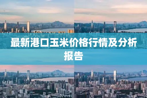 最新港口玉米价格行情及分析报告