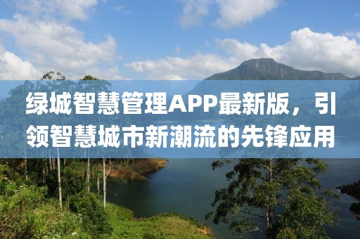 绿城智慧管理APP最新版，引领智慧城市新潮流的先锋应用