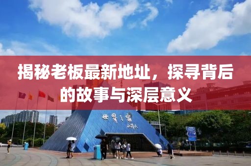 揭秘老板最新地址，探寻背后的故事与深层意义