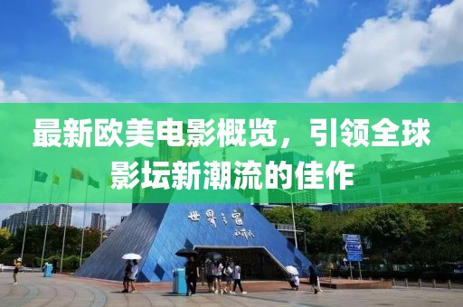 最新欧美电影概览，引领全球影坛新潮流的佳作