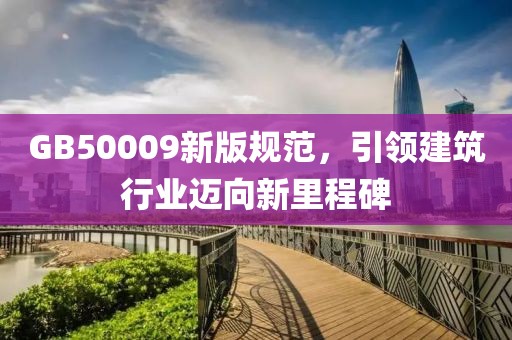 GB50009新版规范，引领建筑行业迈向新里程碑