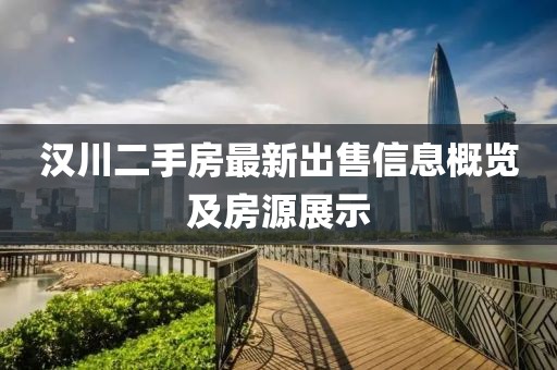 汉川二手房最新出售信息概览及房源展示