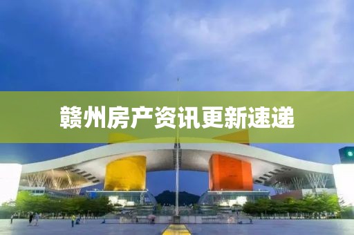赣州房产资讯更新速递