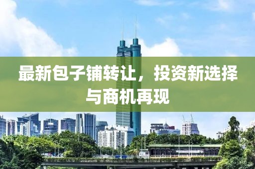 最新包子铺转让，投资新选择与商机再现