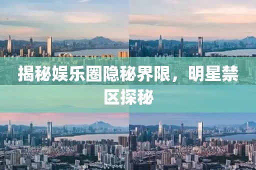 揭秘娱乐圈隐秘界限，明星禁区探秘
