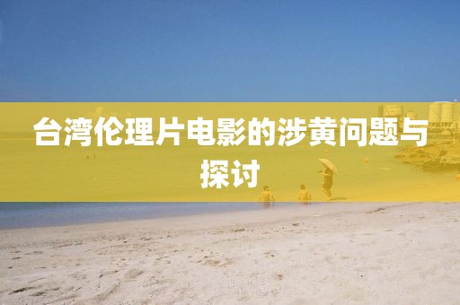 台湾伦理片电影的涉黄问题与探讨