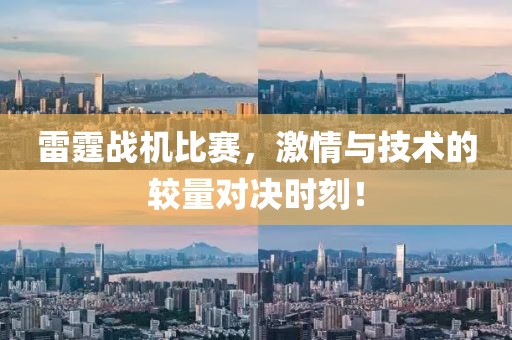 雷霆战机比赛，激情与技术的较量对决时刻！