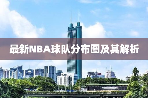 最新NBA球队分布图及其解析