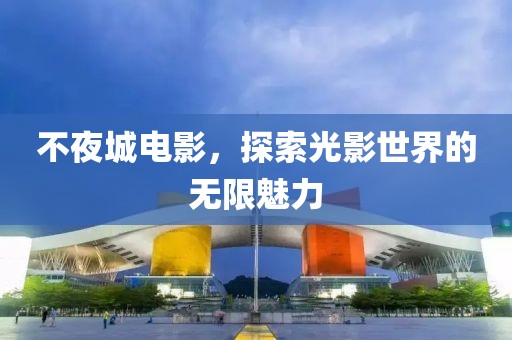 不夜城电影，探索光影世界的无限魅力