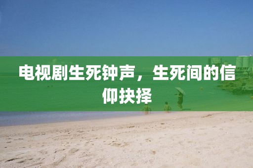 电视剧生死钟声，生死间的信仰抉择