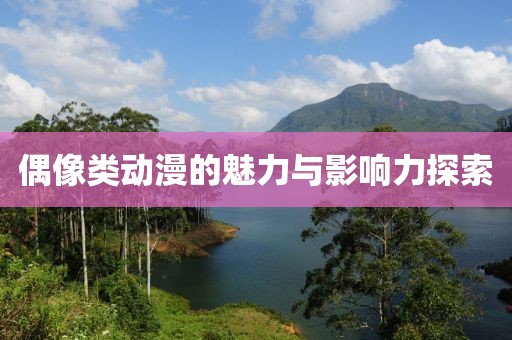 偶像类动漫的魅力与影响力探索