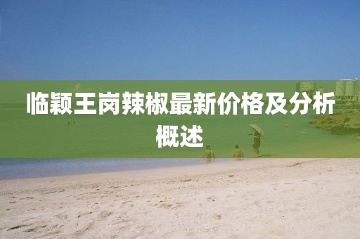 临颖王岗辣椒最新价格及分析概述