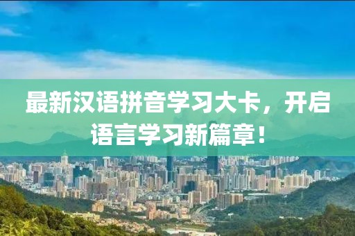 最新汉语拼音学习大卡，开启语言学习新篇章！