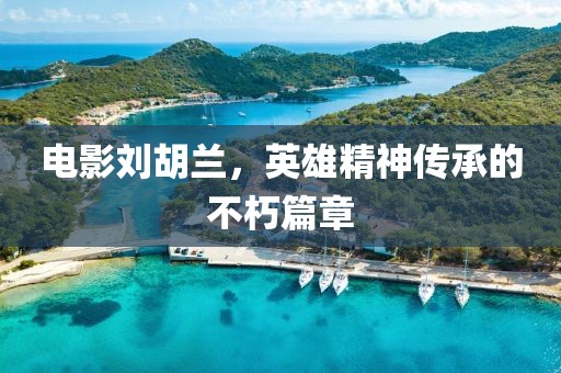 电影刘胡兰，英雄精神传承的不朽篇章