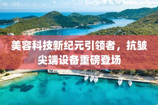 美容科技新纪元引领者，抗皱尖端设备重磅登场