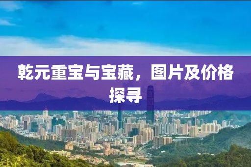 乾元重宝与宝藏，图片及价格探寻