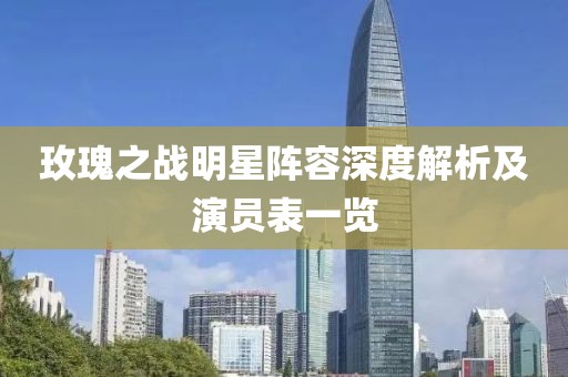 玫瑰之战明星阵容深度解析及演员表一览