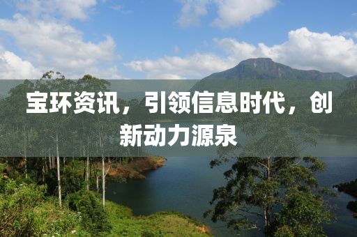 宝环资讯，引领信息时代，创新动力源泉