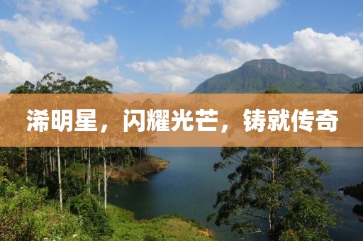 浠明星，闪耀光芒，铸就传奇