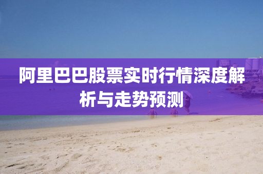 阿里巴巴股票实时行情深度解析与走势预测