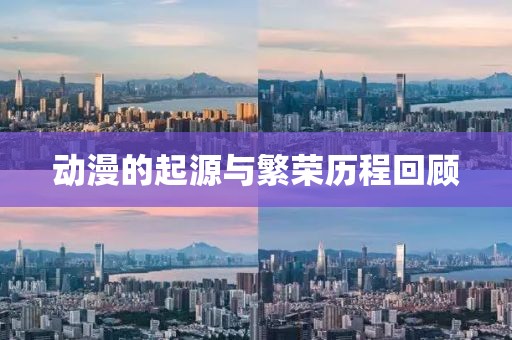 动漫的起源与繁荣历程回顾
