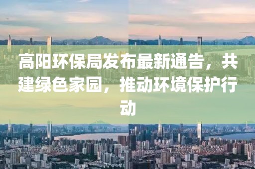 高阳环保局发布最新通告，共建绿色家园，推动环境保护行动