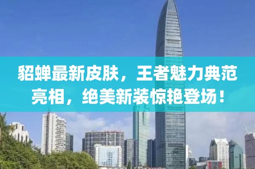 貂蝉最新皮肤，王者魅力典范亮相，绝美新装惊艳登场！