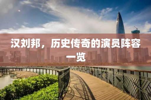 汉刘邦，历史传奇的演员阵容一览
