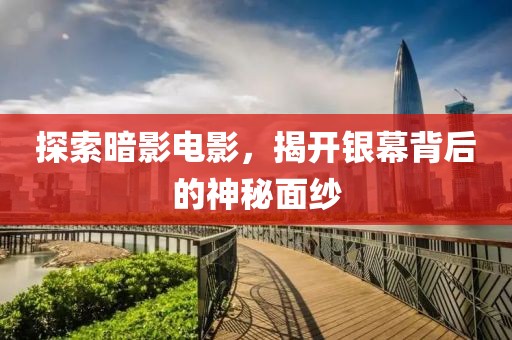 探索暗影电影，揭开银幕背后的神秘面纱
