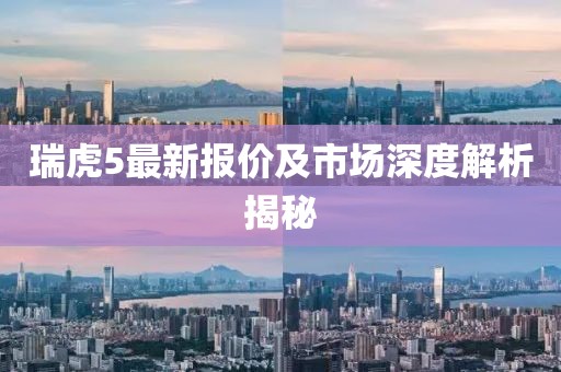 瑞虎5最新报价及市场深度解析揭秘