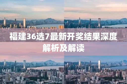 福建36选7最新开奖结果深度解析及解读