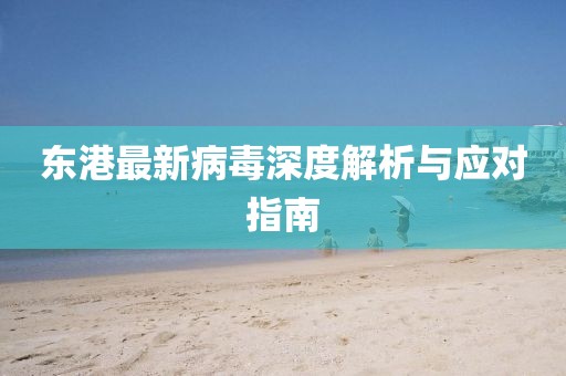 东港最新病毒深度解析与应对指南