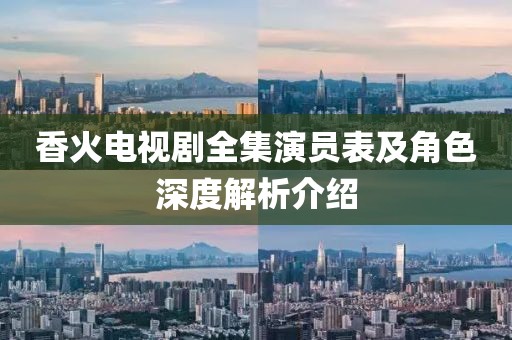 香火电视剧全集演员表及角色深度解析介绍
