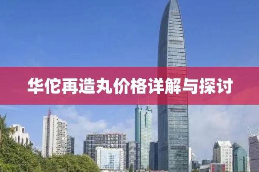 华佗再造丸价格详解与探讨