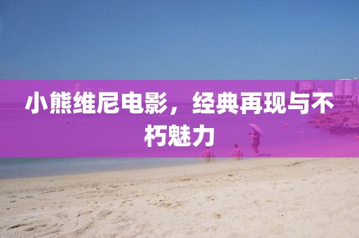 小熊维尼电影，经典再现与不朽魅力