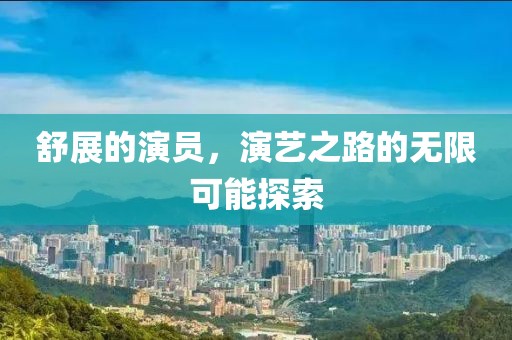 舒展的演员，演艺之路的无限可能探索