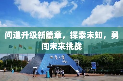 问道升级新篇章，探索未知，勇闯未来挑战