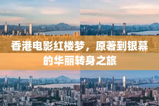 香港电影红楼梦，原著到银幕的华丽转身之旅