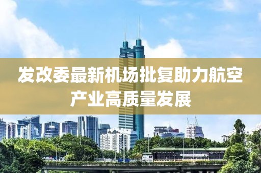 发改委最新机场批复助力航空产业高质量发展