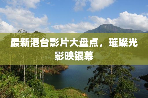 最新港台影片大盘点，璀璨光影映银幕