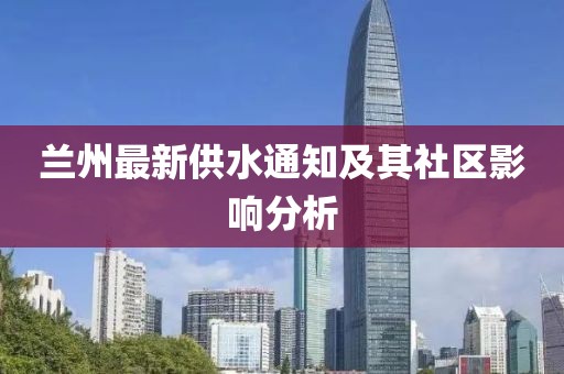 兰州最新供水通知及其社区影响分析