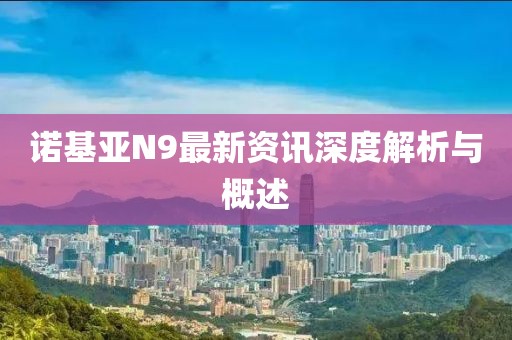诺基亚N9最新资讯深度解析与概述