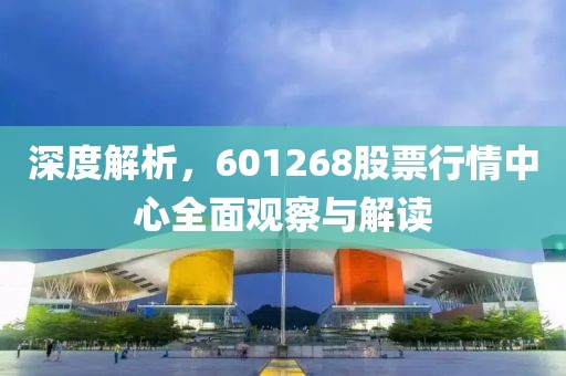 深度解析，601268股票行情中心全面观察与解读