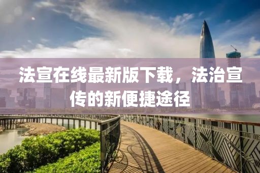 法宣在线最新版下载，法治宣传的新便捷途径