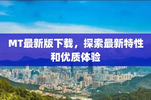 MT最新版下载，探索最新特性和优质体验
