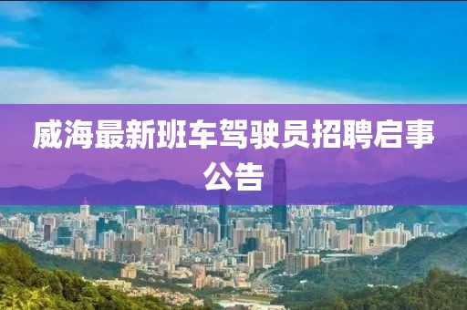 威海最新班车驾驶员招聘启事公告