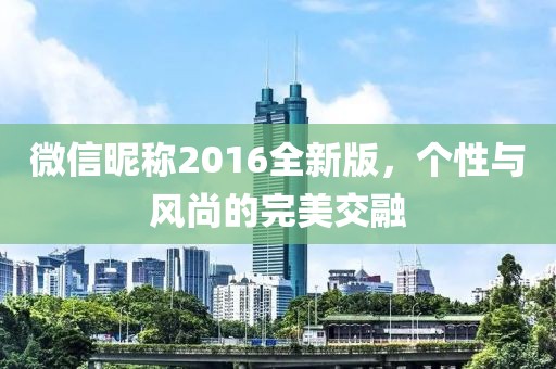 微信昵称2016全新版，个性与风尚的完美交融