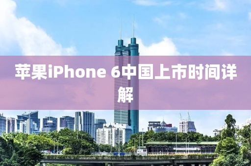 苹果iPhone 6中国上市时间详解