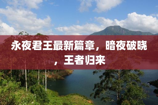 永夜君王最新篇章，暗夜破晓，王者归来