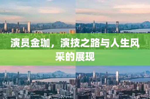 演员金珈，演技之路与人生风采的展现